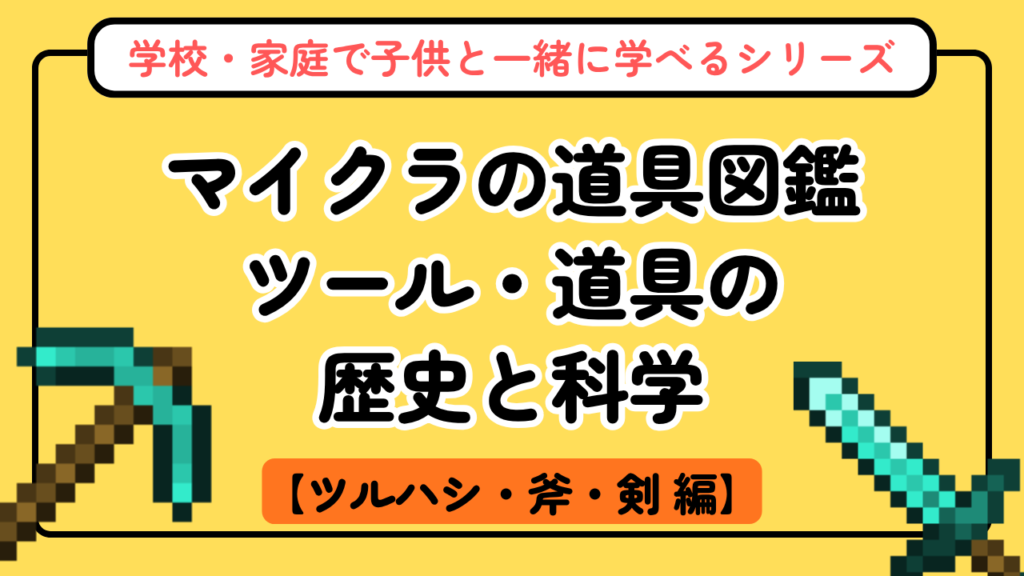 マイクラの道具図鑑【新シリーズ第1回】ツルハシ・斧・剣の歴史と科学