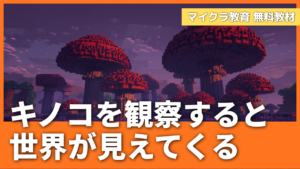 「キノコを調べると、自然の仕組みが見えてくる」マイクラのキノコと実社会のつながり教材【無料配布】